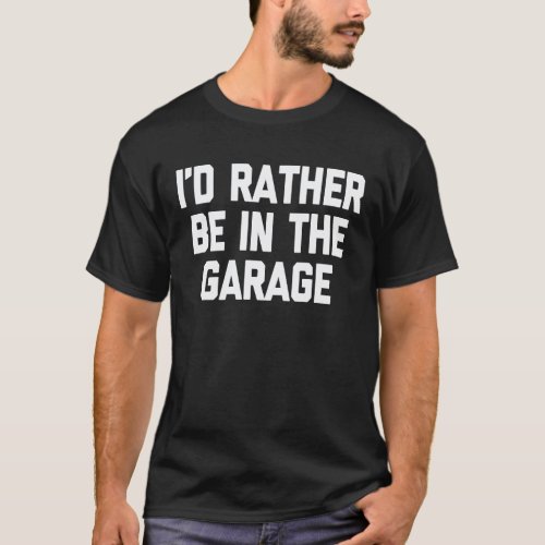 I would be more in the garage   mechanic T-Shirt