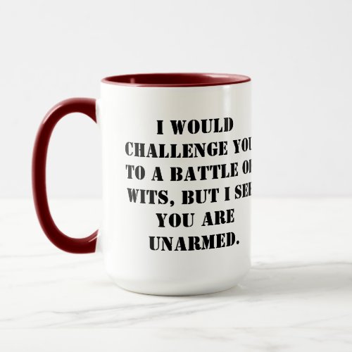 I would challenge you to a battle of wits but I s Mug