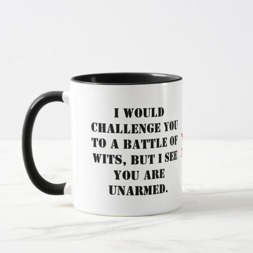 I would challenge you to a battle of wits but I s Mug