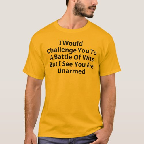 I Would Challenge You To A Battle Of Wits But  T_Shirt