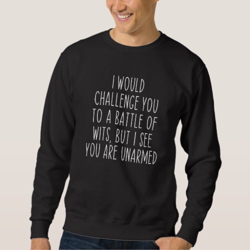 I Would Challenge You To A Battle Of Wits Funny  Sweatshirt