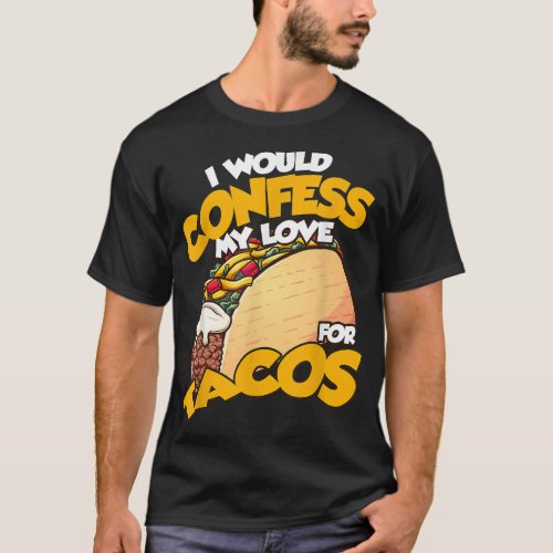I would confess my love for tacos Mexican food  T_Shirt