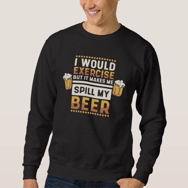 I Would Exercise But Makes Me Spill My Beer Beer   Sweatshirt (Front)