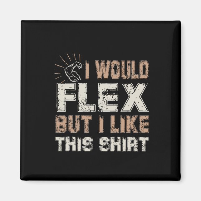 I Would Flex But I Like This Shirt Muscles  Magnet (Front)