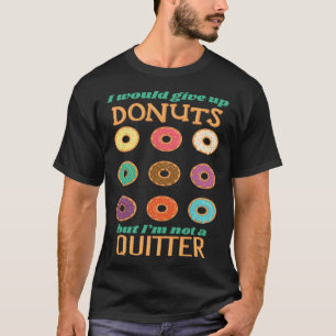 I Would Give Up Donuts But I m not A Quitter T-Shirt