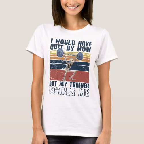 I Would Have A Quit By Now But My Trainer Scares M T_Shirt