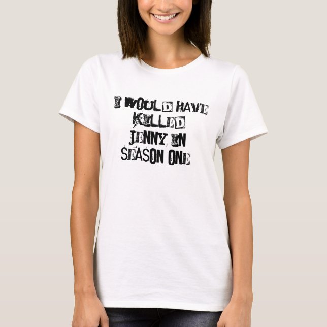 I would have killed Jenny in season one. T-Shirt (Front)