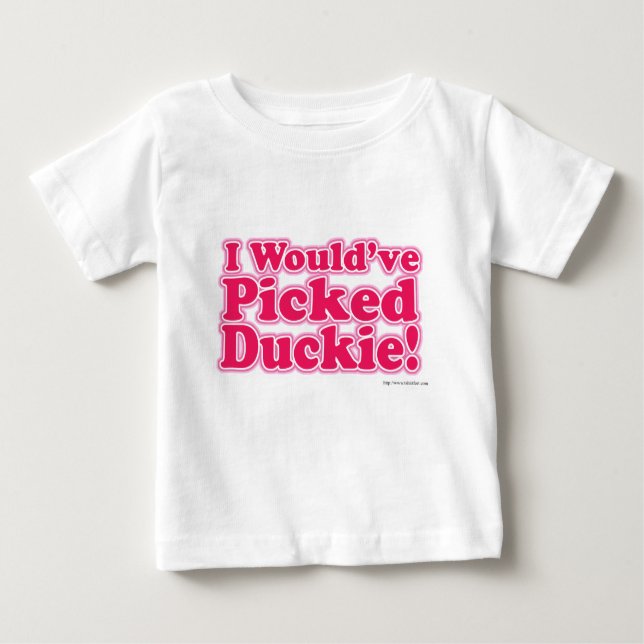 I Would Have Picked Duckie! Baby T-Shirt (Front)