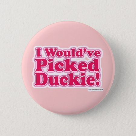 I Would Have Picked Duckie! Pinback Button
