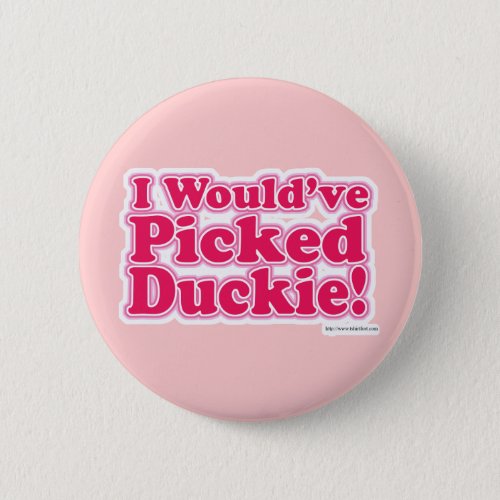 I Would Have Picked Duckie Pinback Button