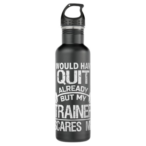 I Would Have Quit Already But My Trainer Scares Me Stainless Steel Water Bottle