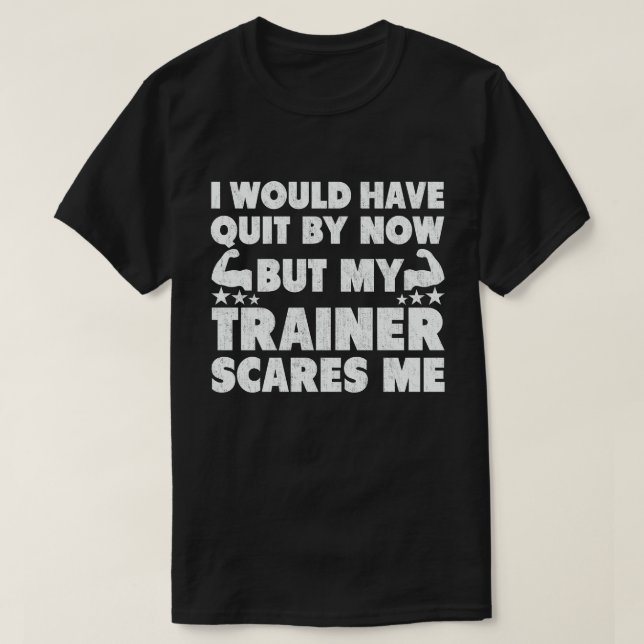I Would Have Quit But Trainer Scares Me Funny  T-Shirt (Design Front)