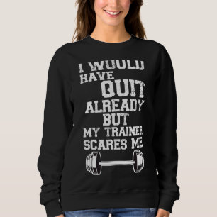 I Would Have Quit By Now But My Trainer Scares Me  Sweatshirt