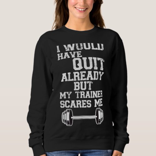 I Would Have Quit By Now But My Trainer Scares Me  Sweatshirt
