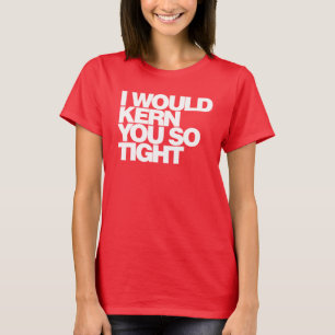 I would kern you so tight, typography T shirt