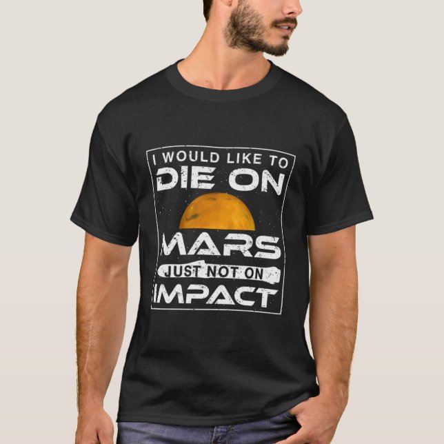 I Would Like To Die On Mars Just Not On Impact T-Shirt (Front)
