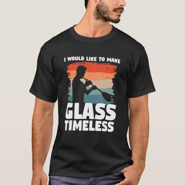 I Would Like To Make Glass Timeless Glassblowing G T-Shirt (Front)