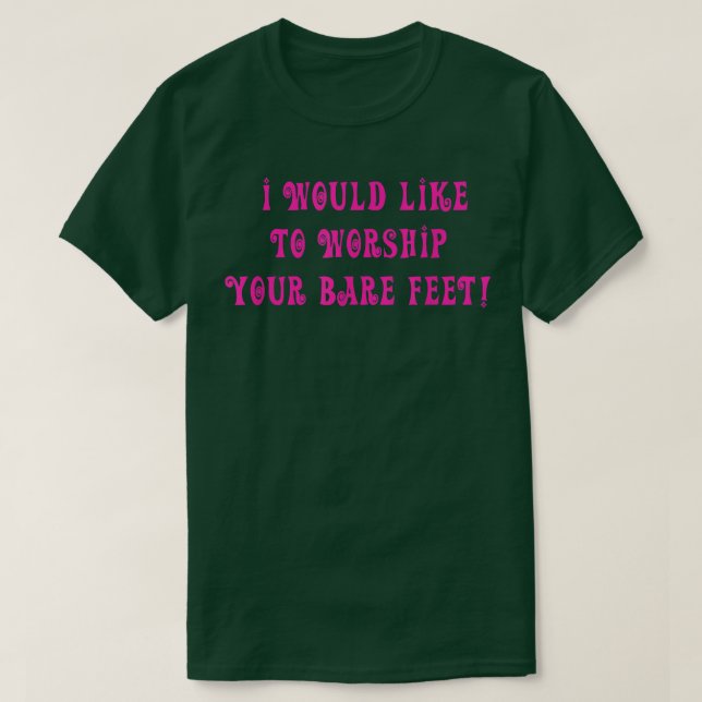 I Would Like To Worship Your Bare Feet Quote  T-Shirt (Design Front)