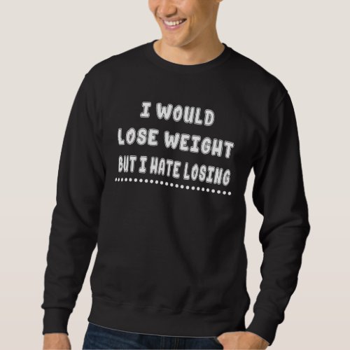 I Would Lose Weight Sarcastic Joke Saying Sweatshirt
