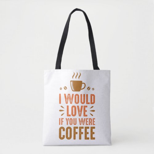 I Would Love If You Were Coffee Tote Bag