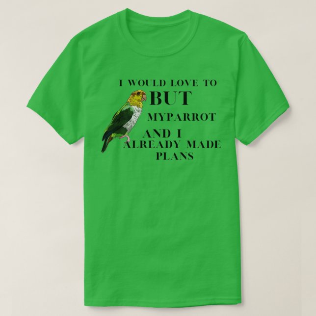 I would love to but my bird and I already made pla T-Shirt (Design Front)