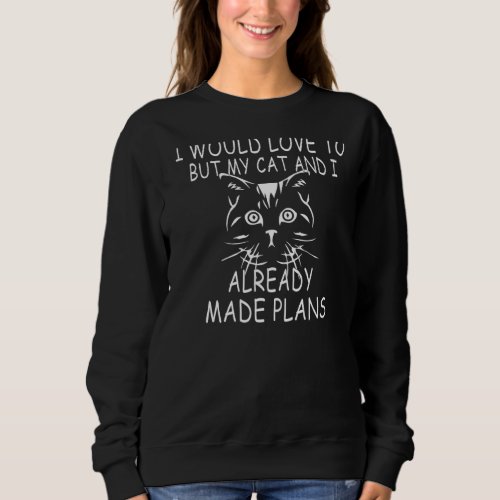 I Would Love To But My Cat And I Already Made Plan Sweatshirt