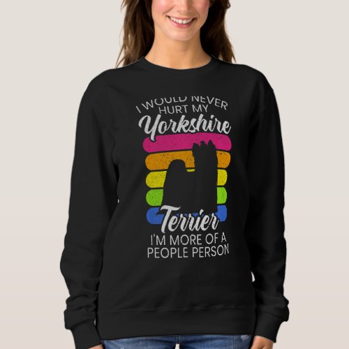 I Would Never Hurt My Yorkie Im More Of A People  Sweatshirt