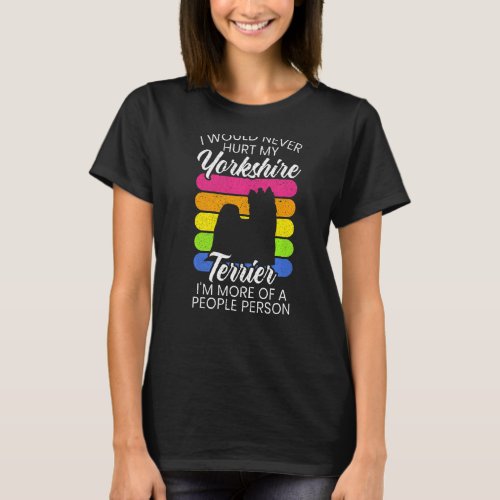 I Would Never Hurt My Yorkie Im More Of A People  T_Shirt