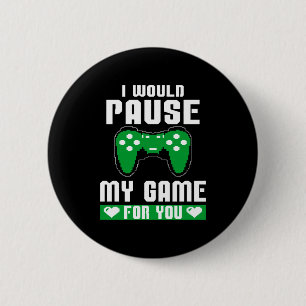 I Would Pause My Game For You Gamer Player Valenti Button
