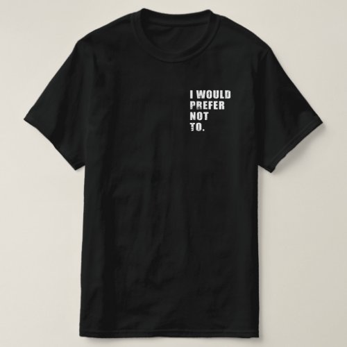 I Would Prefer Not To Funny Sayings T_Shirt
