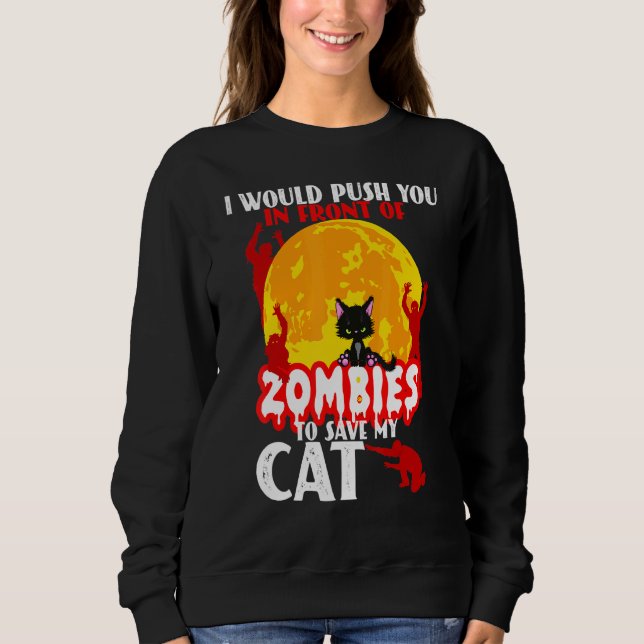 I Would Push You In Front Of Zombies To Save My Ca Sweatshirt (Front)