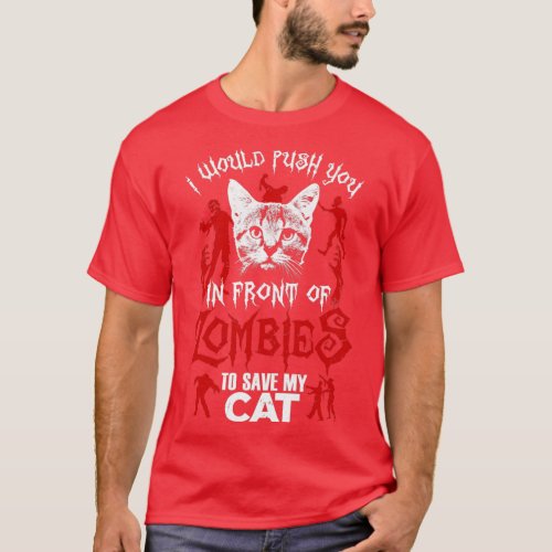 I Would Push You In Front Of Zombies To Save My Ca T_Shirt