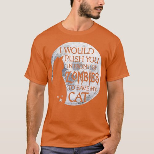 I would push you in front of zombies to save my ca T_Shirt