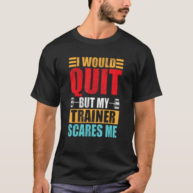 I Would Quit But My Trainer Scares Me Fitness & Wo T-Shirt (Front)