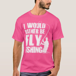 I Would Rather Be Fly Fishing Hobby Fisher Fishing T-Shirt