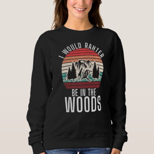 I Would Rather Be In The Woods Adventure Hiking Fo Sweatshirt
