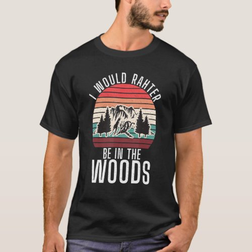 I Would Rather Be In The Woods Adventure Hiking Fo T_Shirt