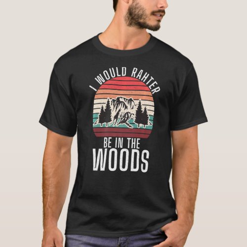 I Would Rather Be In The Woods Adventure Hiking Fo T_Shirt