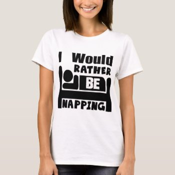 I Would Rather Be Napping T-shirt by BooPooBeeDooTShirts at Zazzle