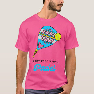I Would Rather Be Playing Padel Racket Ball Funny T-Shirt