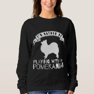 I Would Rather Be Playing With My Pomeranian For P Sweatshirt