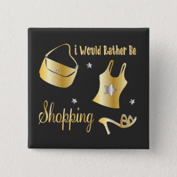 I Would Rather Be Shopping Button by hhbusiness at Zazzle