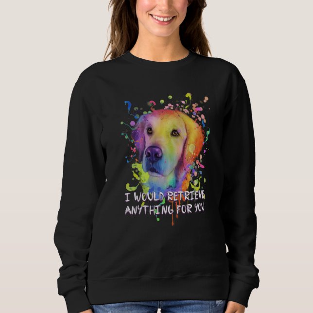 I Would Retrieve Anything for You Golden Retriever Sweatshirt (Front)