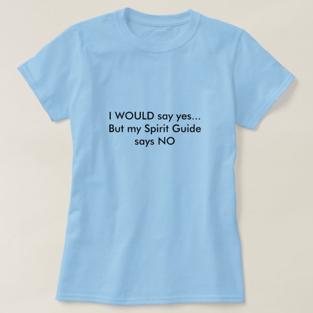 I WOULD say yes...But my Spirit Guide says NO T-Shirt (Design Front)