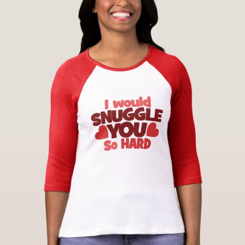 i would cuddle you so hard t shirt