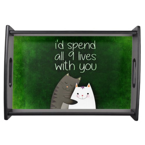 I would spend all nine lives with you two cats serving tray