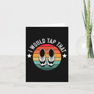 I Would Tap That Recital Tap Dancer Tap Dancing Card