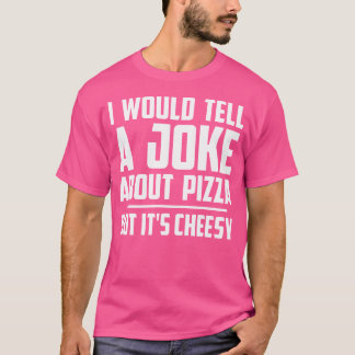 I Would Tell A Joke About Pizza But It'S Cheesy Fu T-Shirt