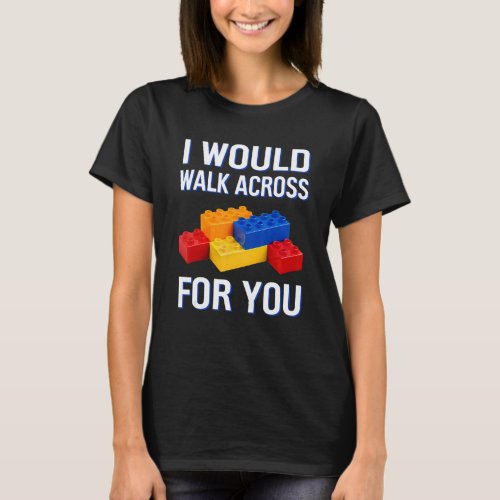 I Would Walk Across For You Block Builder Master M T_Shirt