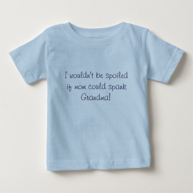 I wouldn't be spoiled if mom could spank Grandma! Baby T-Shirt (Front)